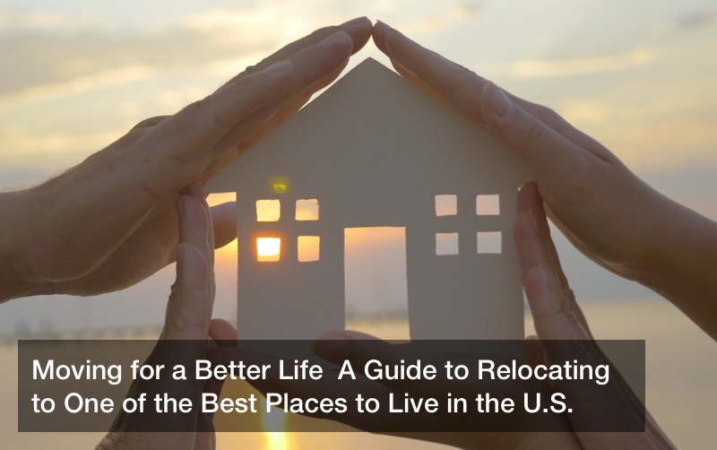 Moving for a Better Life  A Guide to Relocating to One of the Best Places to Live in the U.S.