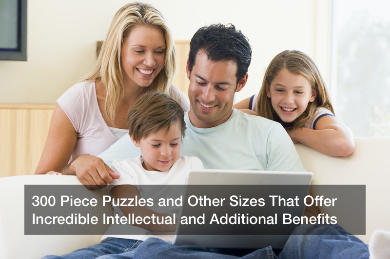 300 Piece Puzzles and Other Sizes That Offer Incredible Intellectual and Additional Benefits