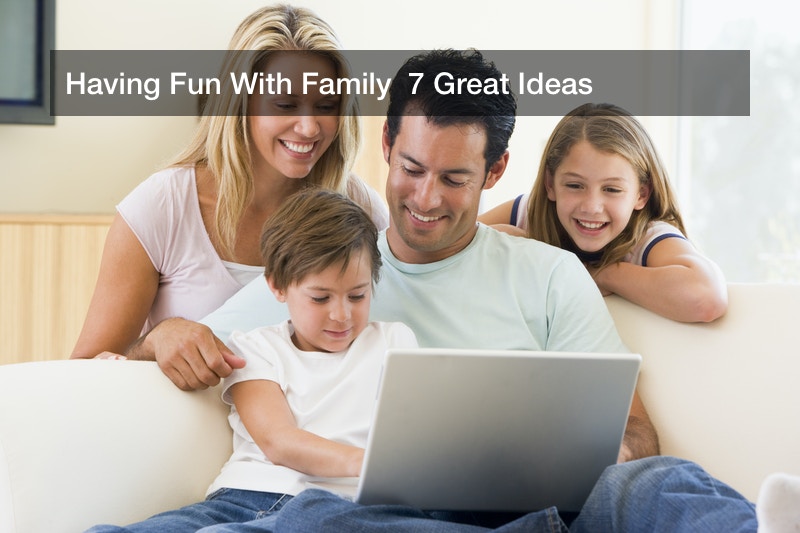 Having Fun With Family  7 Great Ideas