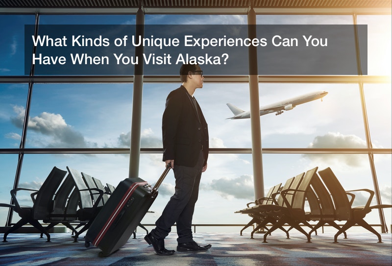 What Kinds of Unique Experiences Can You Have When You Visit Alaska?