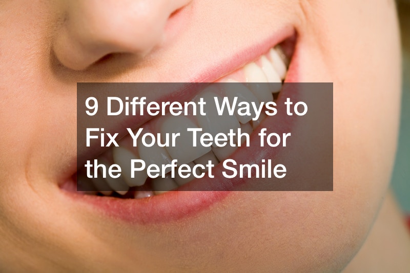 9 Different Ways to Fix Your Teeth for the Perfect Smile