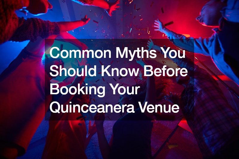 Common Myths You Should Know Before Booking Your Quinceanera Venue